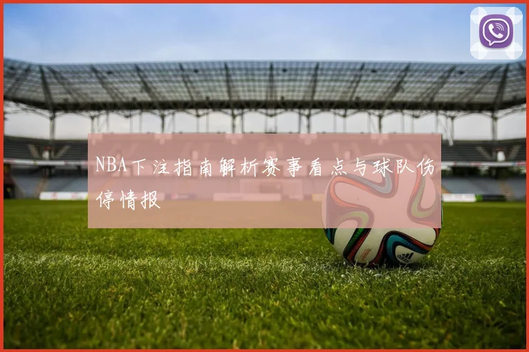 NBA下注指南解析赛事看点与球队伤停情报