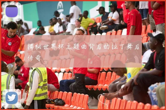 揭秘世界杯主题曲背后的拉丁舞后传奇