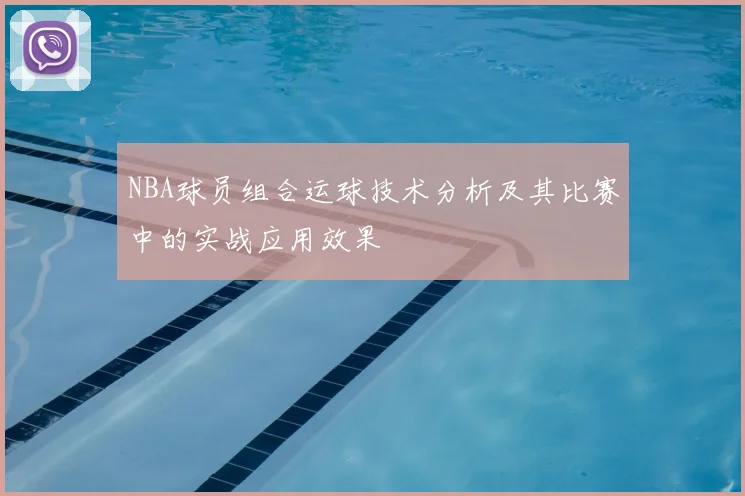 NBA球员组合运球技术分析及其比赛中的实战应用效果