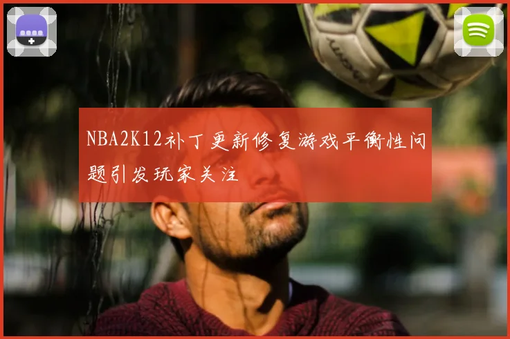 NBA2K12补丁更新修复游戏平衡性问题引发玩家关注