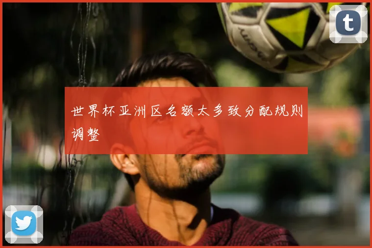 世界杯亚洲区名额太多致分配规则调整