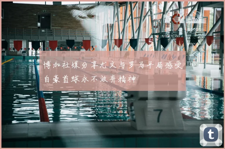博加社媒分享尤文与罗马平局感受自豪首球永不放弃精神