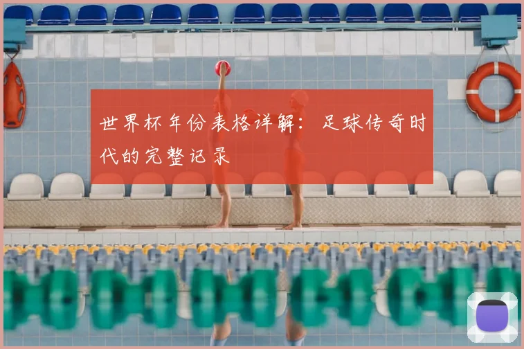 世界杯年份表格详解:足球传奇时代的完整记录