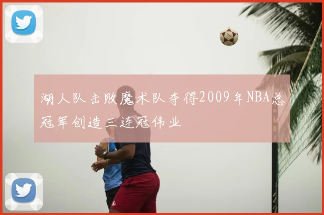 湖人队击败魔术队夺得2009年NBA总冠军创造三连冠伟业