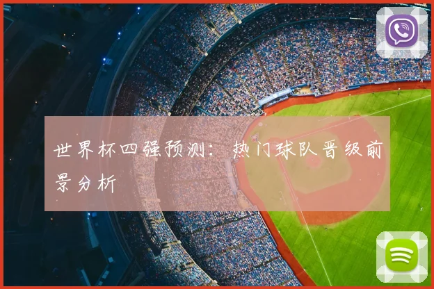 世界杯四强预测：热门球队晋级前景分析