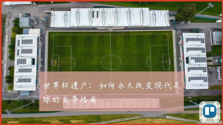 世界杯遗产：如何永久改变现代足球的竞争格局