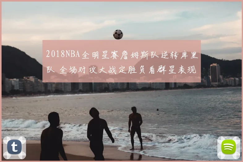 2018NBA全明星赛詹姆斯队逆转库里队 全场对攻大战定胜负看群星表现