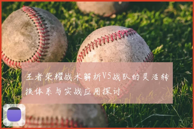 王者荣耀战术解析V5战队的灵活转换体系与实战应用探讨