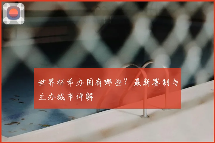世界杯举办国有哪些？最新赛制与主办城市详解
