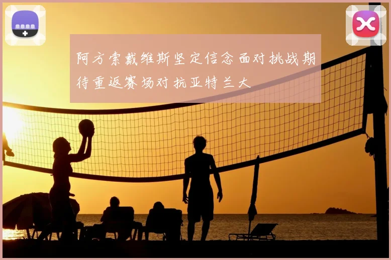 阿方索戴维斯坚定信念面对挑战期待重返赛场对抗亚特兰大