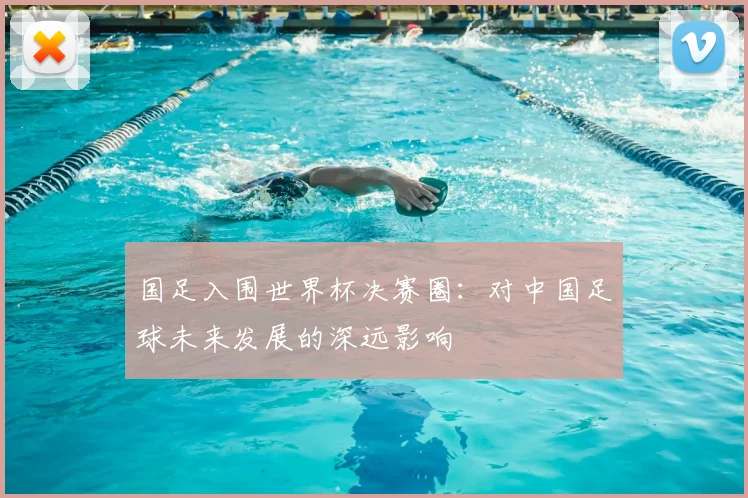 国足入围世界杯决赛圈：对中国足球未来发展的深远影响