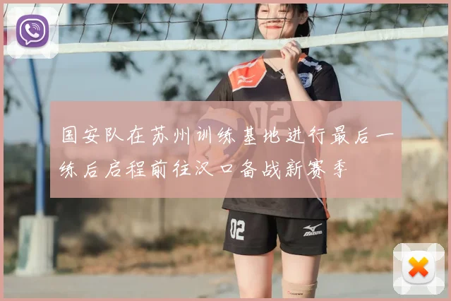 国安队在苏州训练基地进行最后一练后启程前往汉口备战新赛季