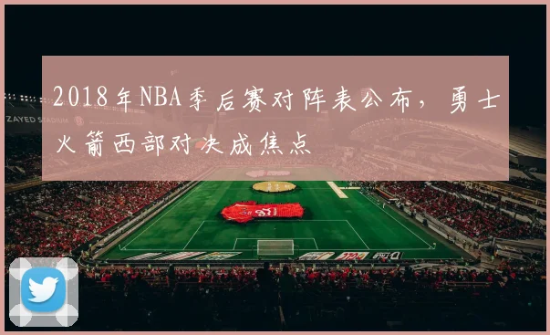 2018年NBA季后赛对阵表公布,勇士火箭西部对决成焦点