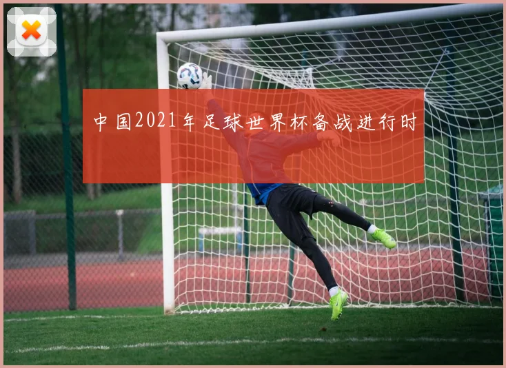 中国2021年足球世界杯备战进行时