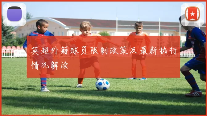 英超外籍球员限制政策及最新执行情况解读