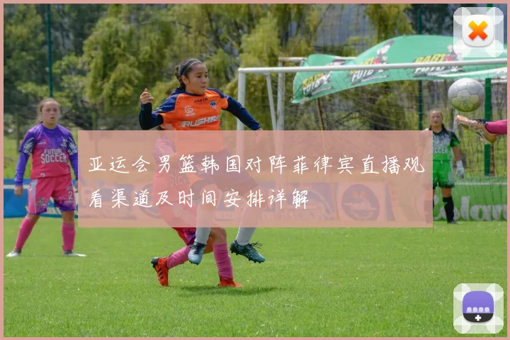 亚运会男篮韩国对阵菲律宾直播观看渠道及时间安排详解