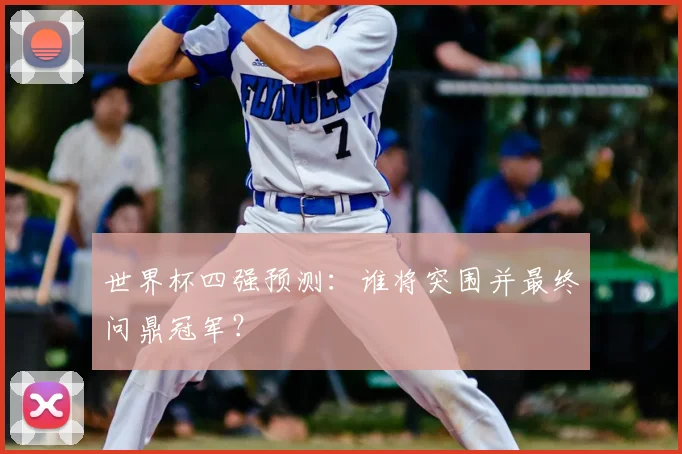 世界杯四强预测：谁将突围并最终问鼎冠军？