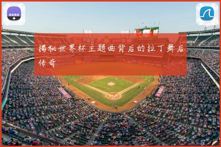 揭秘世界杯主题曲背后的拉丁舞后传奇