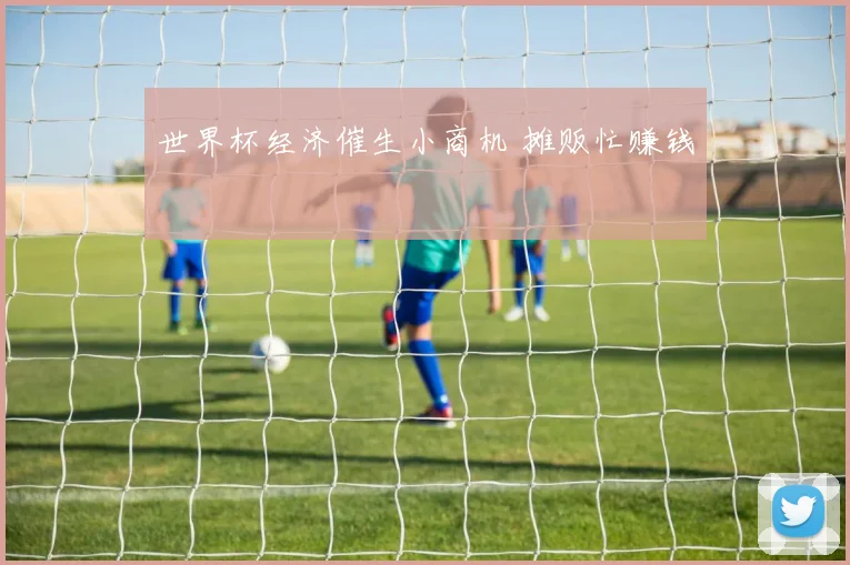 世界杯经济催生小商机 摊贩忙赚钱