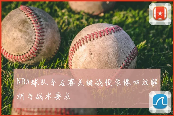NBA球队季后赛关键战役录像回放解析与战术要点