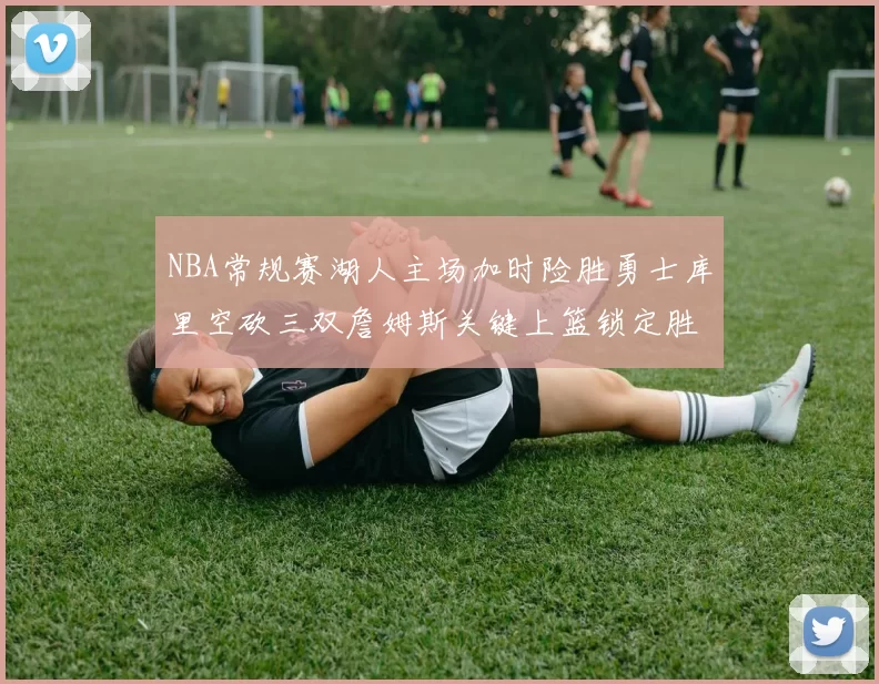 NBA常规赛湖人主场加时险胜勇士库里空砍三双詹姆斯关键上篮锁定胜局