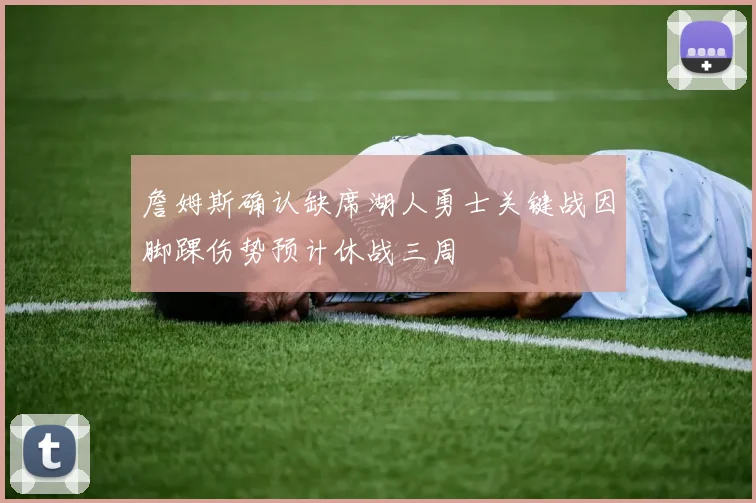 詹姆斯确认缺席湖人勇士关键战因脚踝伤势预计休战三周