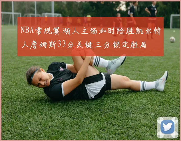 NBA常规赛湖人主场加时险胜凯尔特人詹姆斯33分关键三分锁定胜局