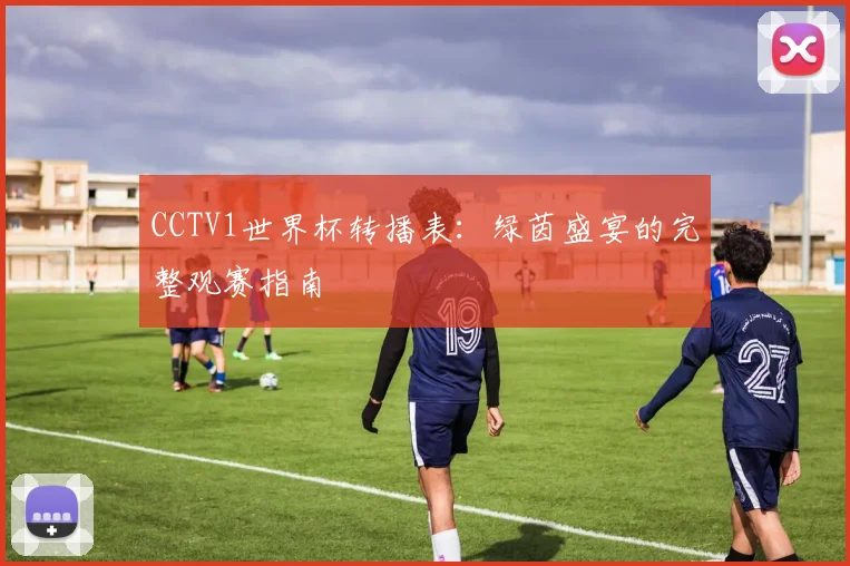CCTV1世界杯转播表：绿茵盛宴的完整观赛指南