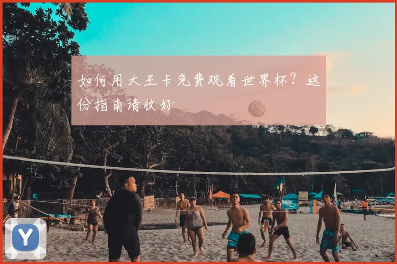 如何用大王卡免费观看世界杯？这份指南请收好