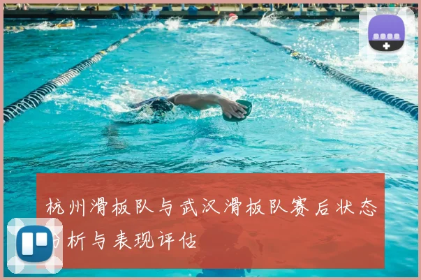杭州滑板队与武汉滑板队赛后状态分析与表现评估