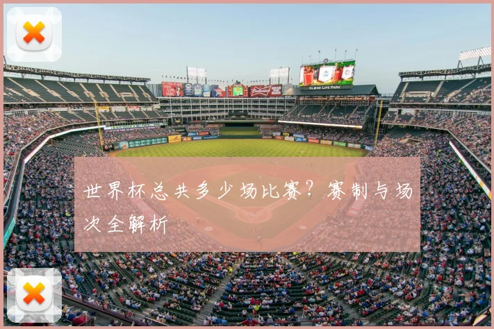 世界杯总共多少场比赛？赛制与场次全解析