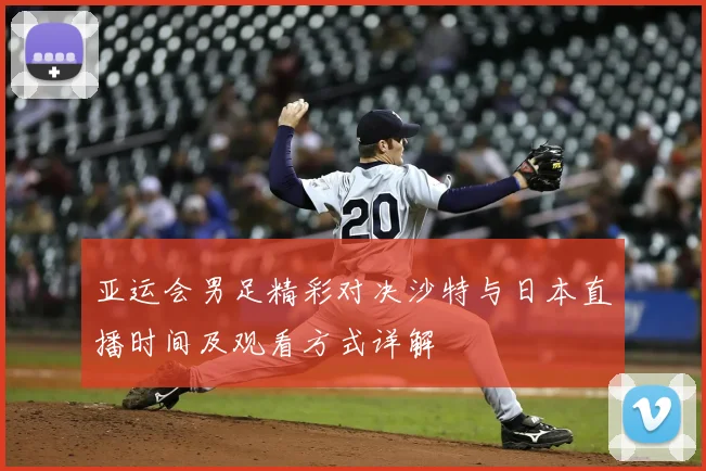 亚运会男足精彩对决沙特与日本直播时间及观看方式详解