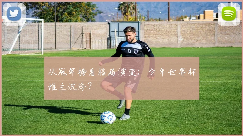 从冠军榜看格局演变:今年世界杯谁主沉浮?