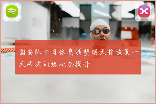 国安队今日休息调整明天将恢复一天两次训练状态提升
