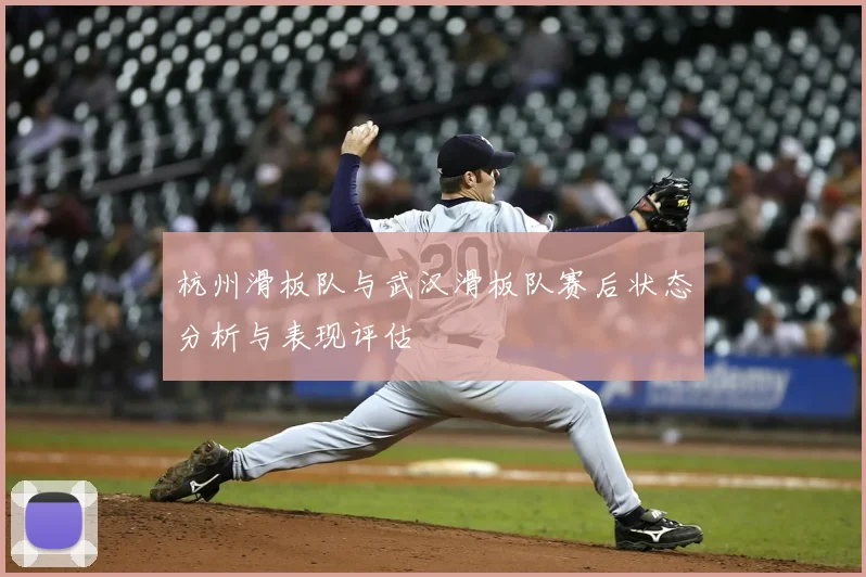 杭州滑板队与武汉滑板队赛后状态分析与表现评估