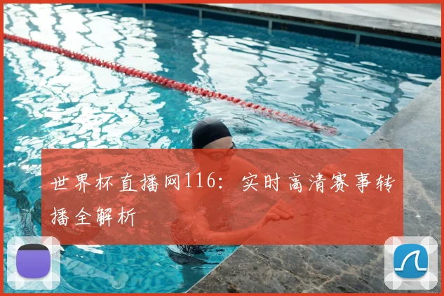世界杯直播网116：实时高清赛事转播全解析