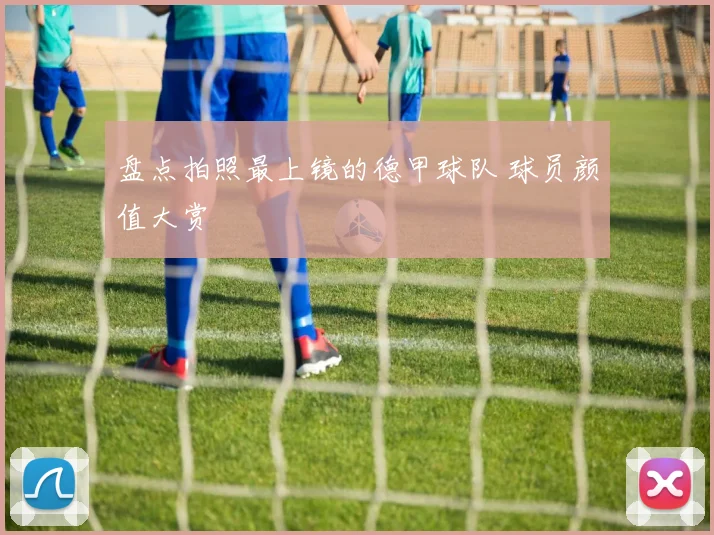 盘点拍照最上镜的德甲球队 球员颜值大赏