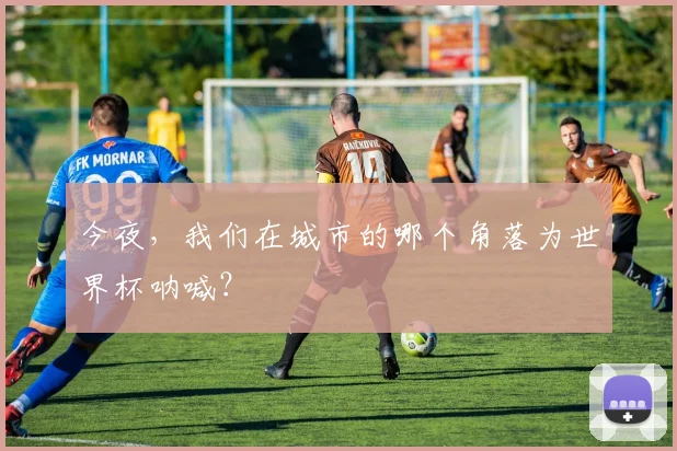 今夜，我们在城市的哪个角落为世界杯呐喊？