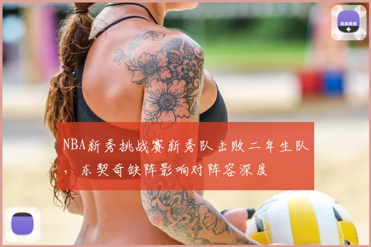 NBA新秀挑战赛新秀队击败二年生队,东契奇缺阵影响对阵容深度
