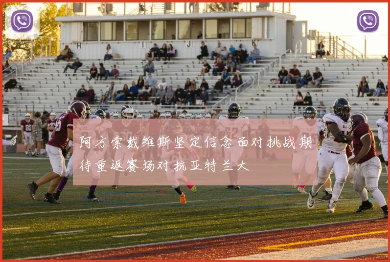 阿方索戴维斯坚定信念面对挑战期待重返赛场对抗亚特兰大