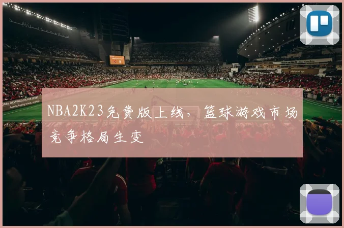 NBA2K23免费版上线,篮球游戏市场竞争格局生变