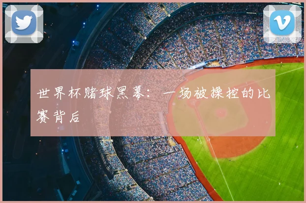 世界杯赌球黑幕：一场被操控的比赛背后