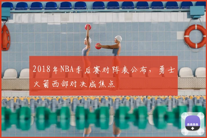 2018年NBA季后赛对阵表公布，勇士火箭西部对决成焦点