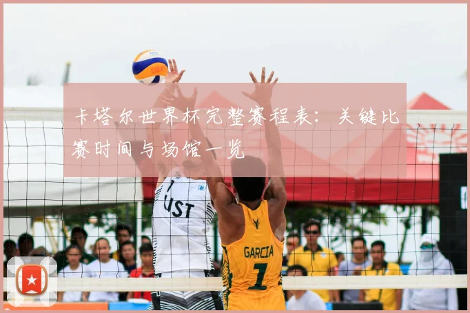 卡塔尔世界杯完整赛程表：关键比赛时间与场馆一览
