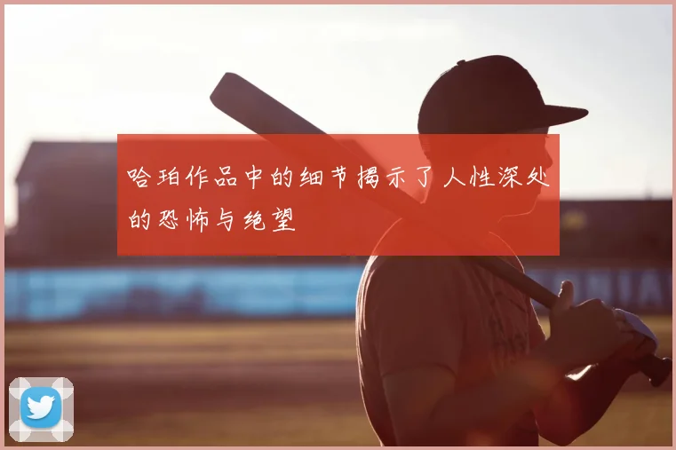 哈珀作品中的细节揭示了人性深处的恐怖与绝望