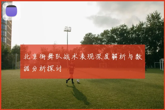 北京街舞队战术表现深度解析与数据分析探讨