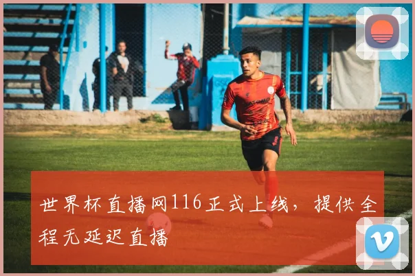 世界杯直播网116正式上线,提供全程无延迟直播