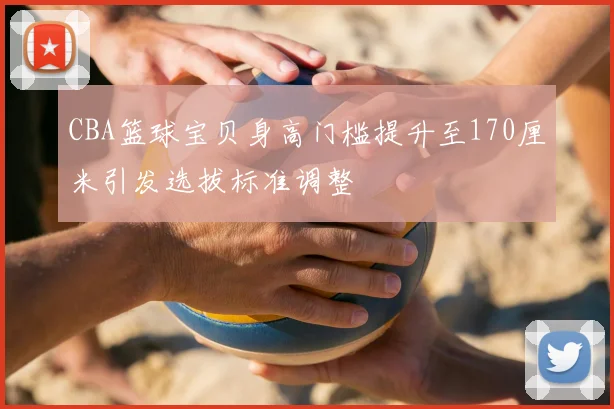 CBA篮球宝贝身高门槛提升至170厘米引发选拔标准调整