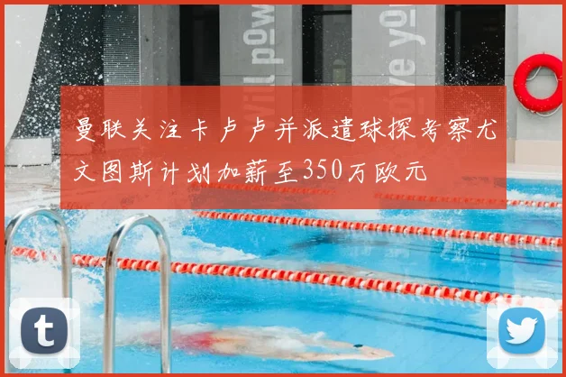 曼联关注卡卢卢并派遣球探考察尤文图斯计划加薪至350万欧元