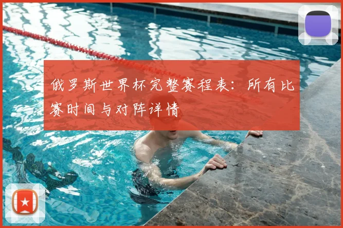 俄罗斯世界杯完整赛程表：所有比赛时间与对阵详情